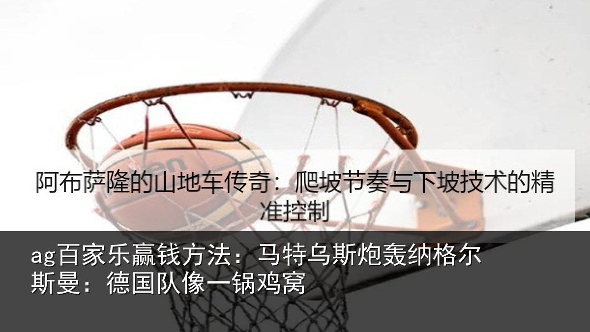 ag百家乐赢钱方法:马特乌斯炮轰纳格尔斯曼:德国队像一锅鸡窝