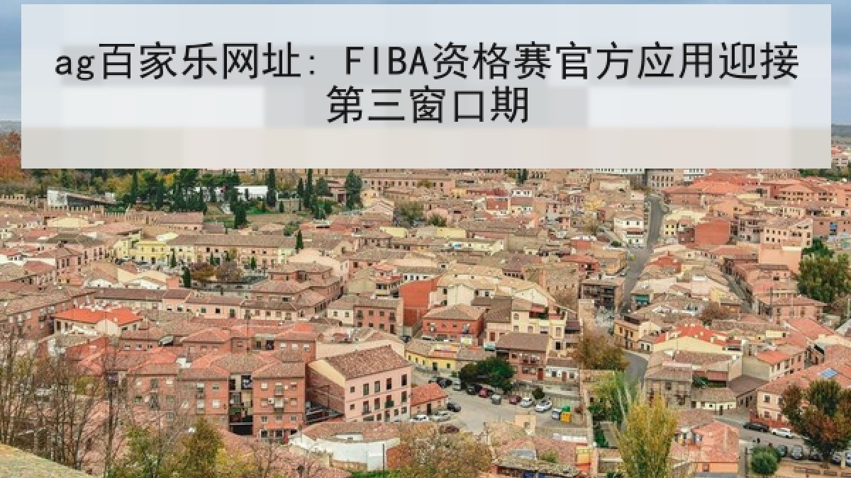 ag百家乐网址: FIBA资格赛官方应用迎接第三窗口期