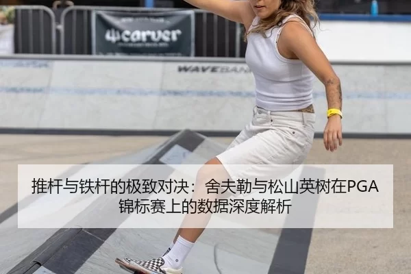 推杆与铁杆的极致对决：舍夫勒与松山英树在PGA锦标赛上的数据深度解析
