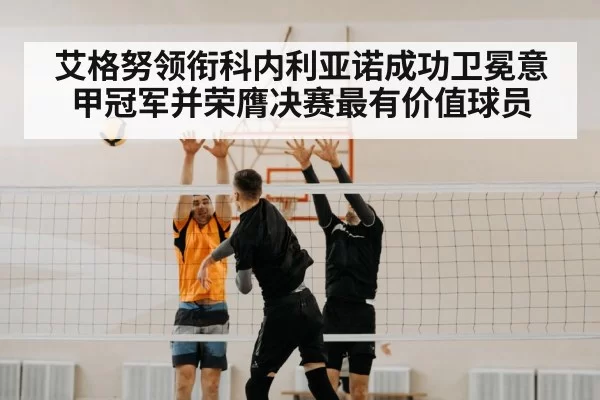 艾格努领衔科内利亚诺成功卫冕意甲冠军并荣膺决赛最有价值球员