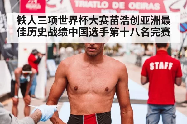 铁人三项世界杯大赛苗浩创亚洲最佳历史战绩中国选手第十八名完赛