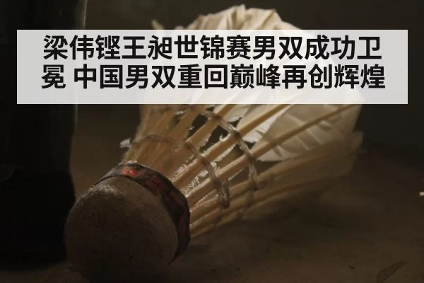 梁伟铿王昶世锦赛男双成功卫冕 中国男双重回巅峰再创辉煌